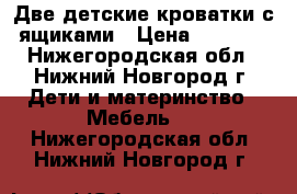 Две детские кроватки с ящиками › Цена ­ 8 000 - Нижегородская обл., Нижний Новгород г. Дети и материнство » Мебель   . Нижегородская обл.,Нижний Новгород г.